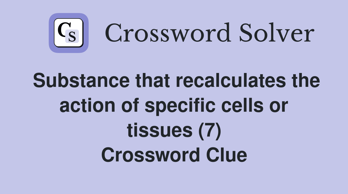 Substance that recalculates the action of specific cells or tissues (7) Crossword Clue