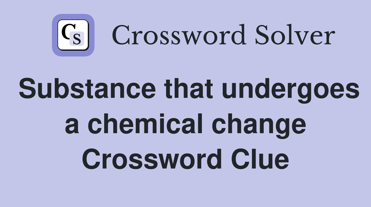Substance that undergoes a chemical change Crossword Clue