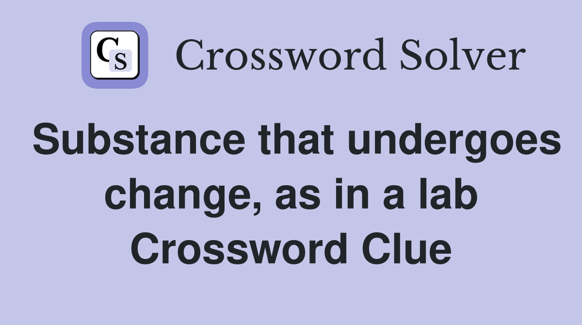 Substance that undergoes change, as in a lab Crossword Clue