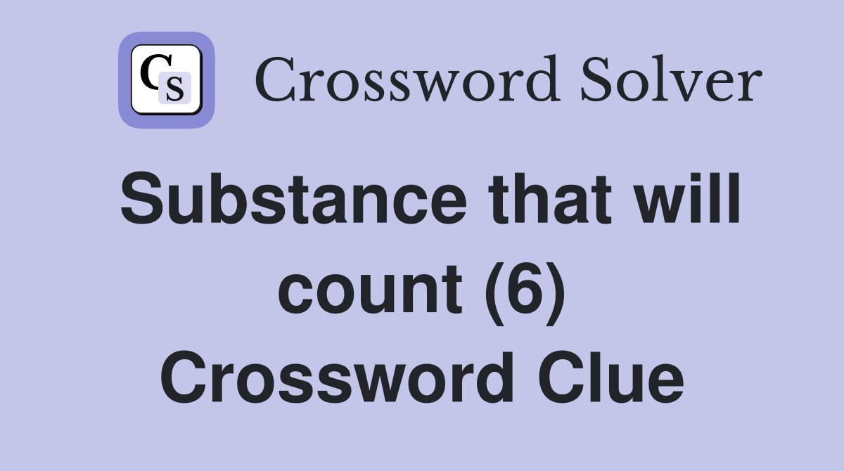 Substance that will count (6) Crossword Clue
