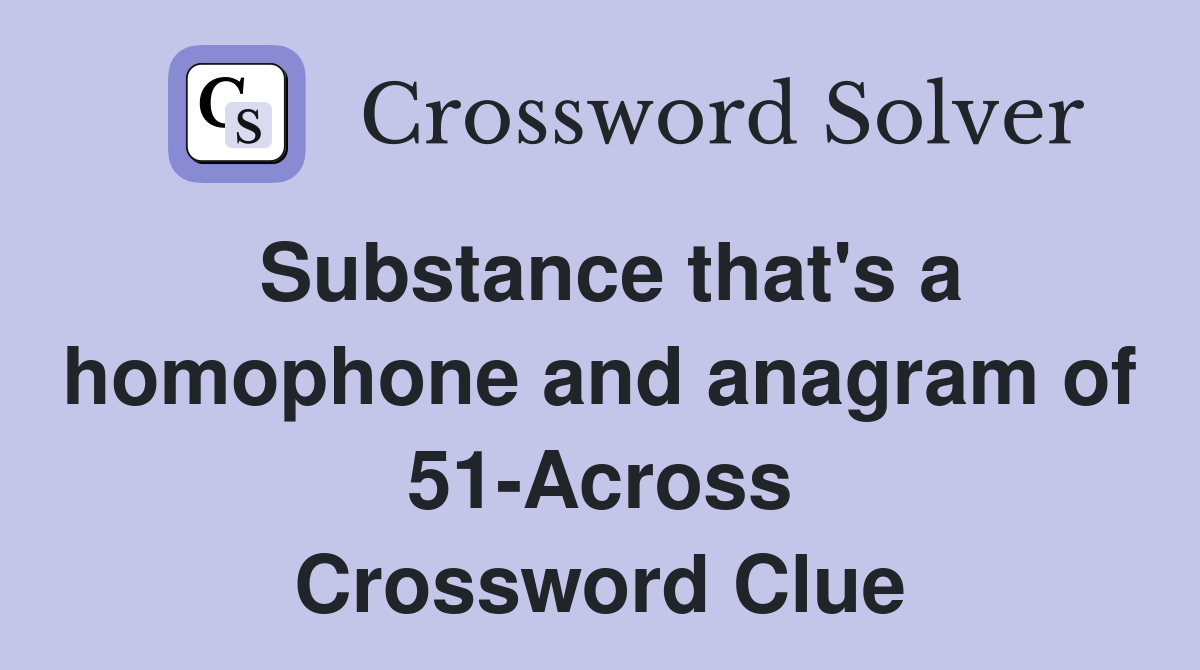 Substance that's a homophone and anagram of 51-Across Crossword Clue