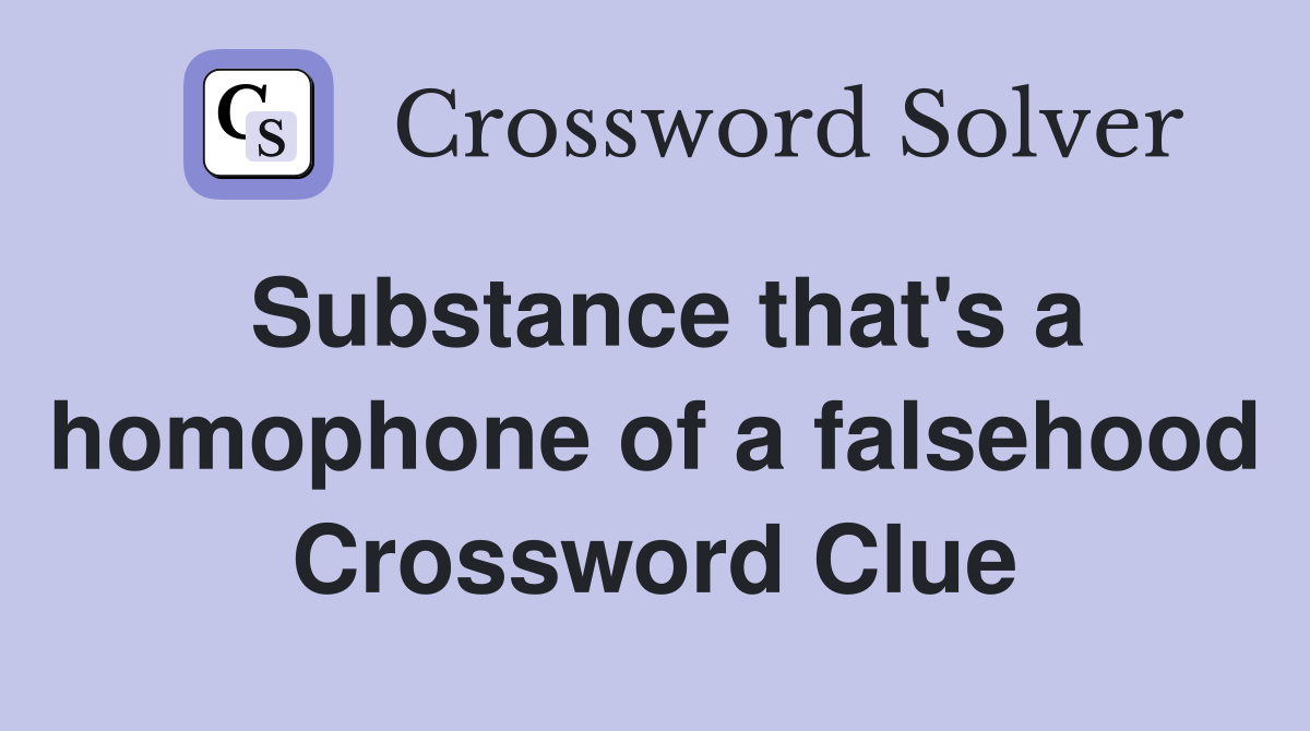 Substance that's a homophone of a falsehood Crossword Clue