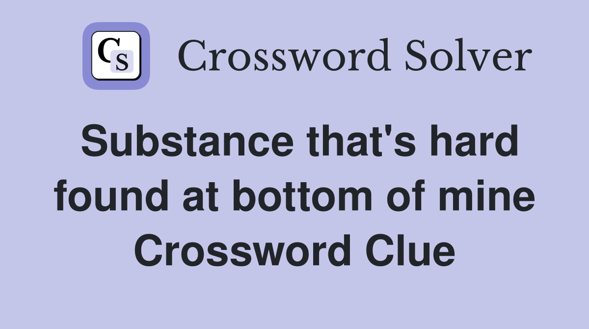 Substance that's hard found at bottom of mine Crossword Clue