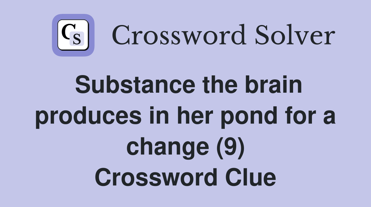 Substance the brain produces in her pond for a change (9) Crossword Clue