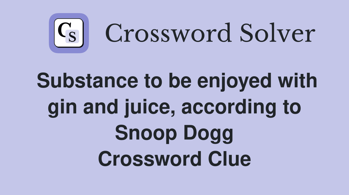Substance to be enjoyed with gin and juice, according to Snoop Dogg Crossword Clue