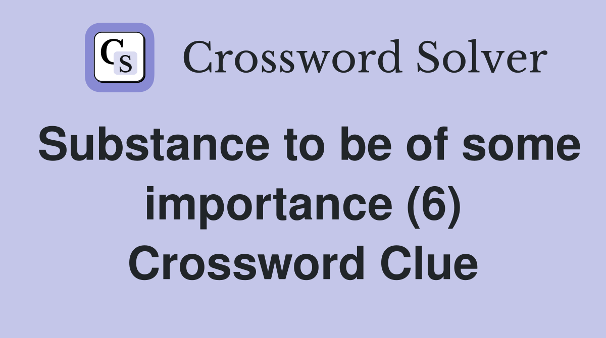 Substance to be of some importance (6) Crossword Clue
