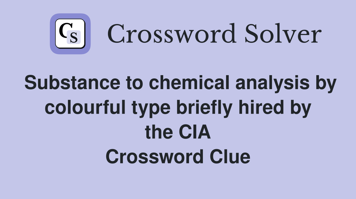Substance to chemical analysis by colourful type briefly hired by the CIA Crossword Clue