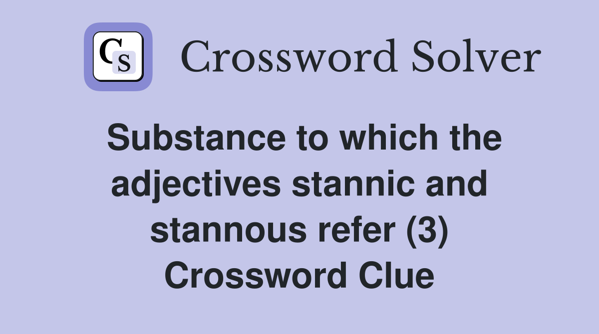 Substance to which the adjectives stannic and stannous refer (3) Crossword Clue