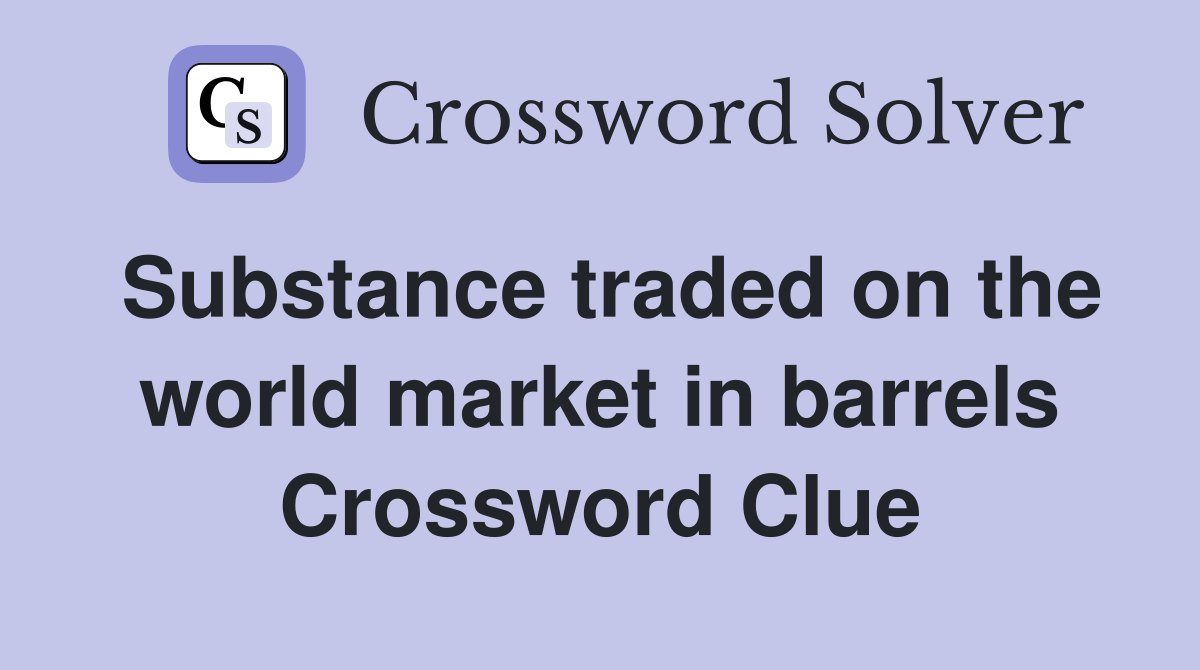 Substance traded on the world market in barrels Crossword Clue
