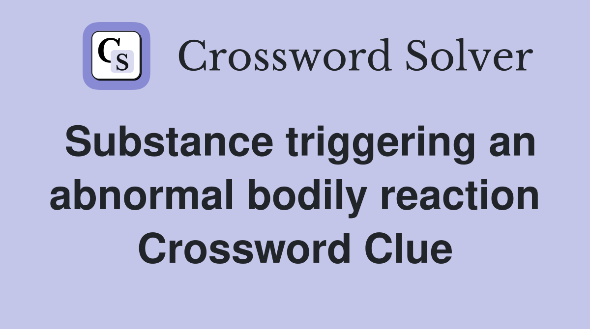 Substance triggering an abnormal bodily reaction Crossword Clue