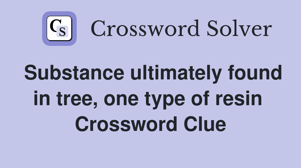 Substance ultimately found in tree, one type of resin  Crossword Clue