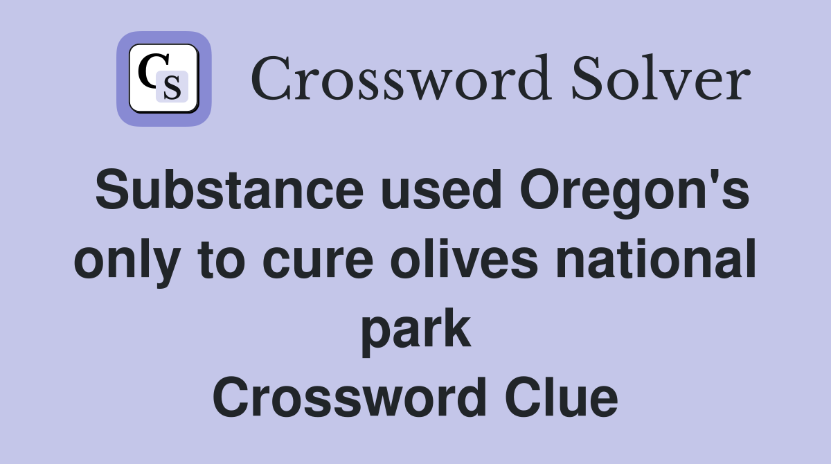 Substance used Oregon's only to cure olives national park Crossword Clue