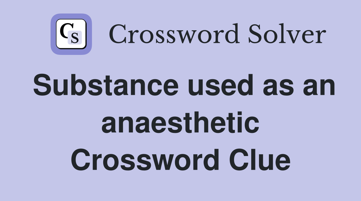 Substance used as an anaesthetic Crossword Clue