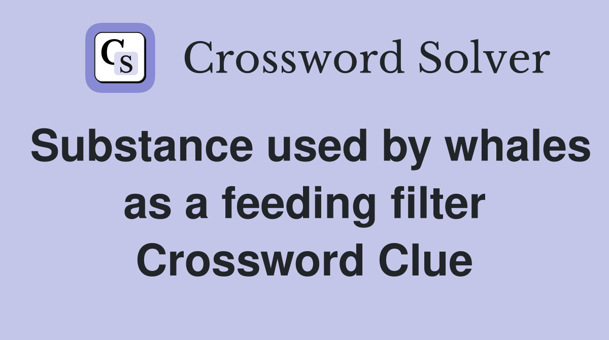 Substance used by whales as a feeding filter Crossword Clue