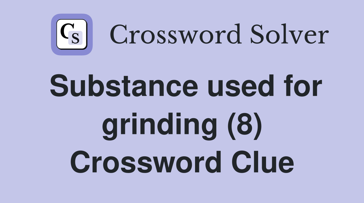 Substance used for grinding (8) Crossword Clue