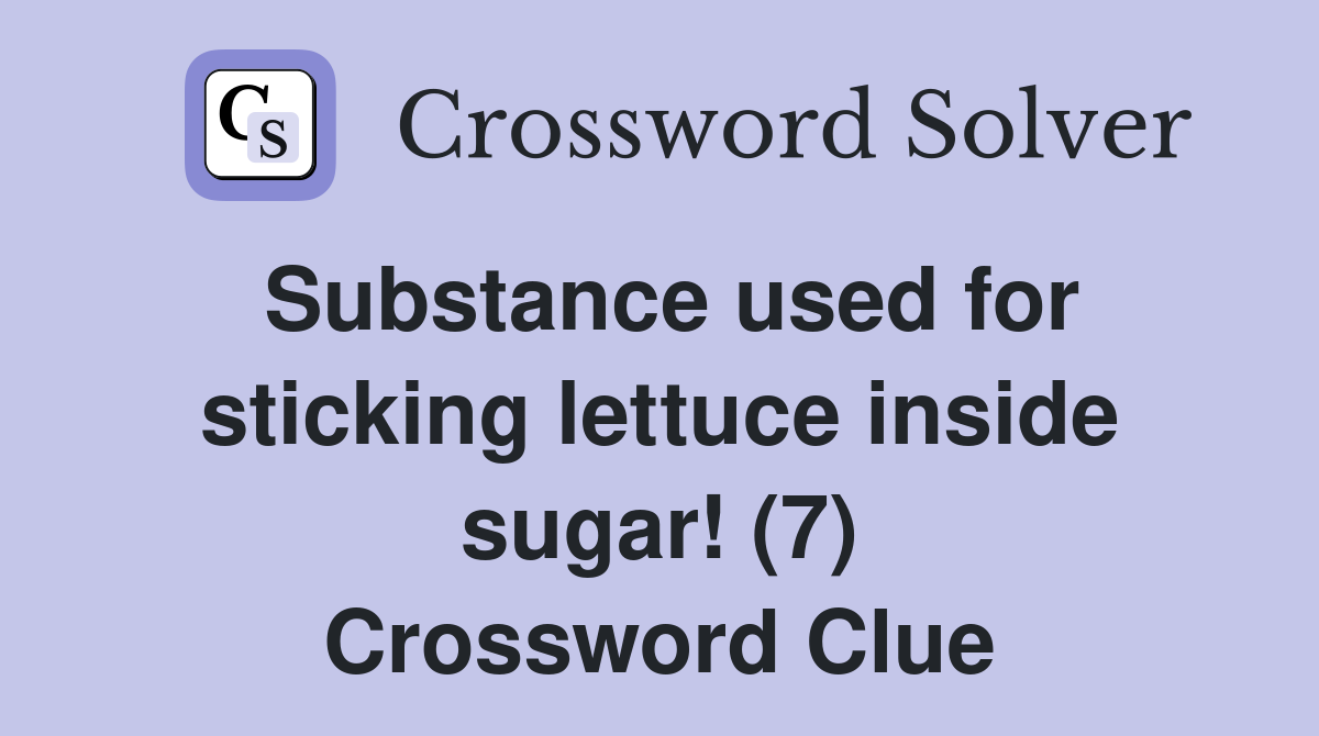 Substance used for sticking lettuce inside sugar! (7) Crossword Clue