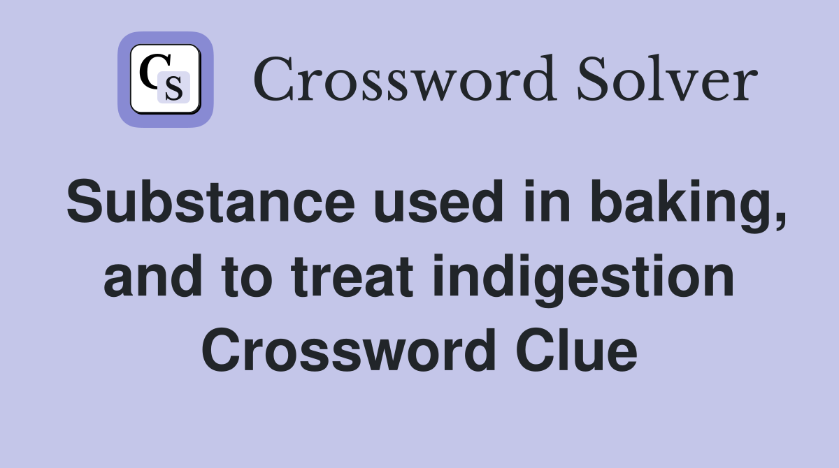 Substance used in baking, and to treat indigestion Crossword Clue
