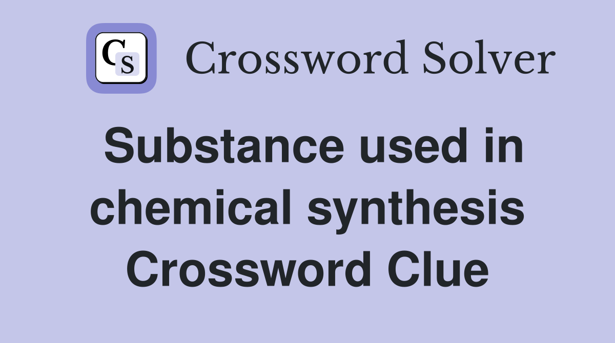 Substance used in chemical synthesis Crossword Clue