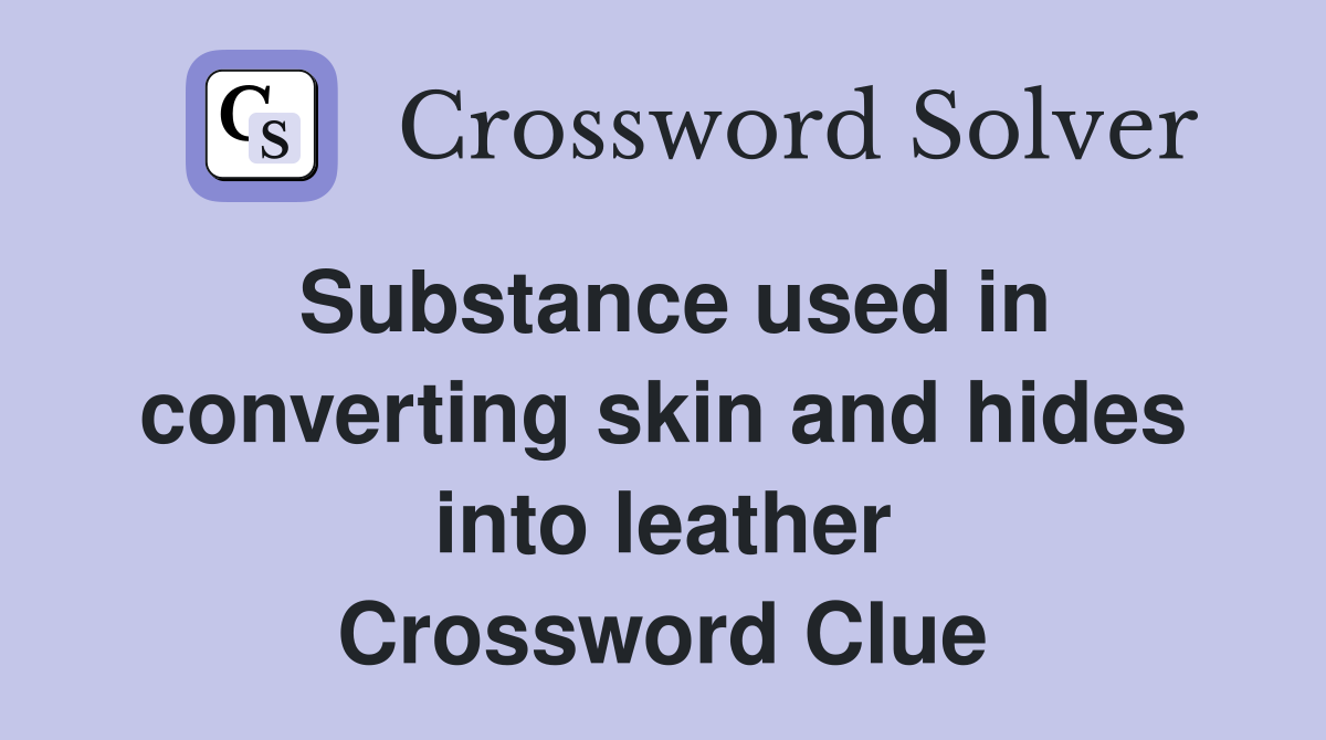 Substance used in converting skin and hides into leather Crossword Clue