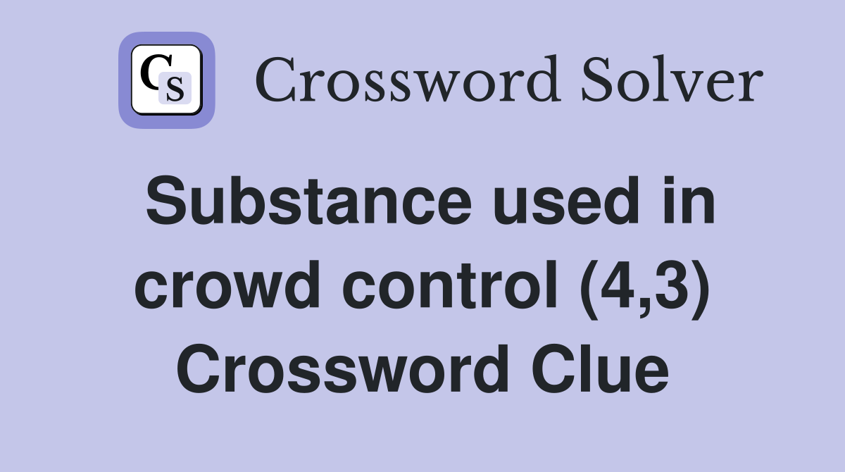 Substance used in crowd control (4,3) Crossword Clue