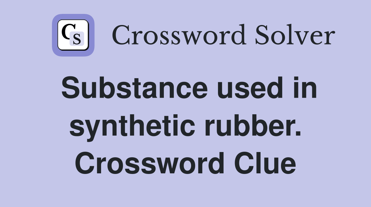 Substance used in synthetic rubber. Crossword Clue