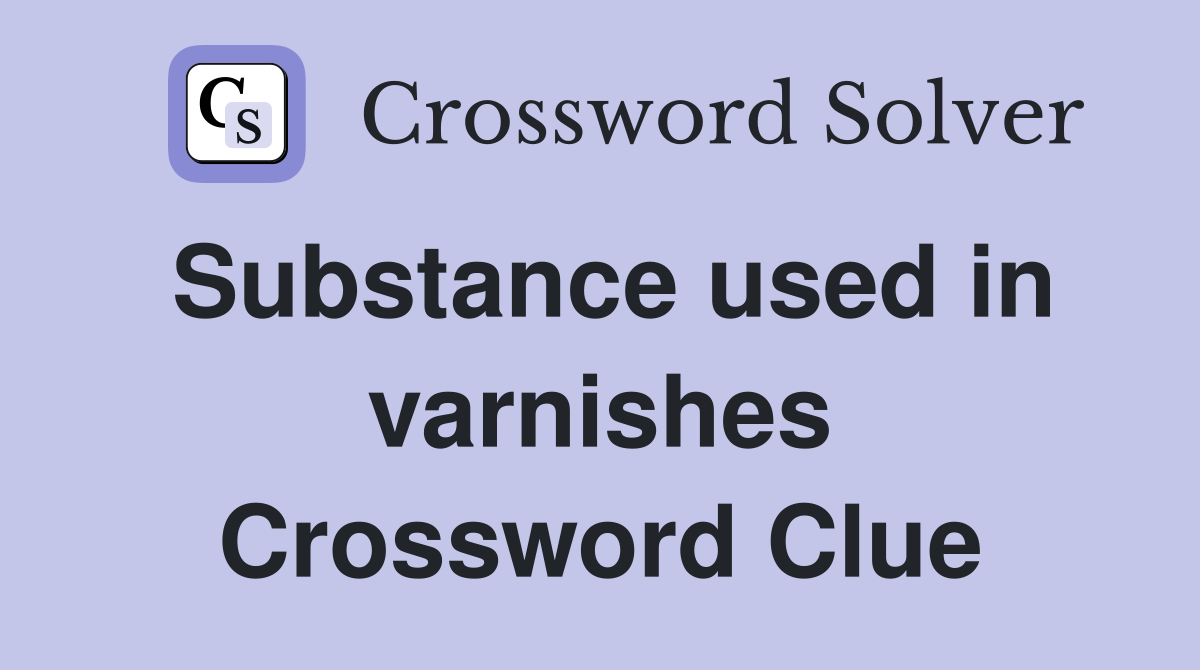 Substance used in varnishes Crossword Clue