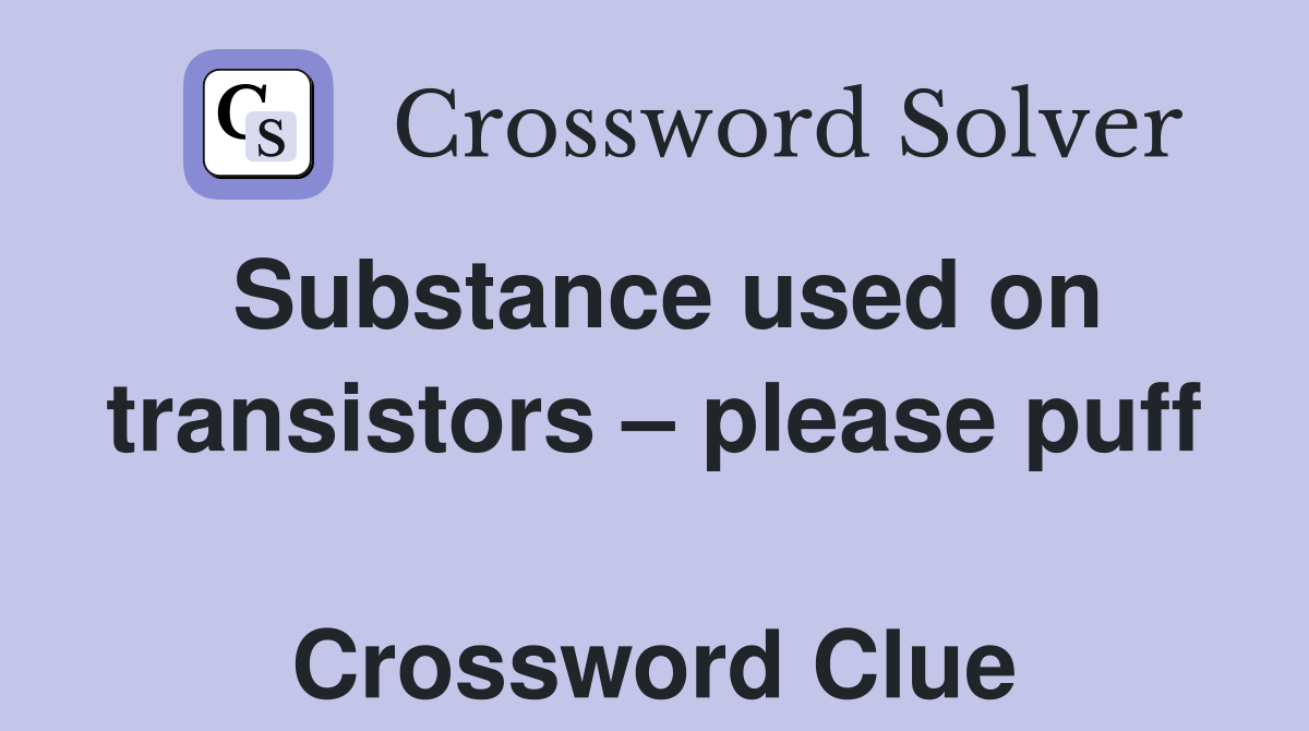 Substance used on transistors – please puff  Crossword Clue