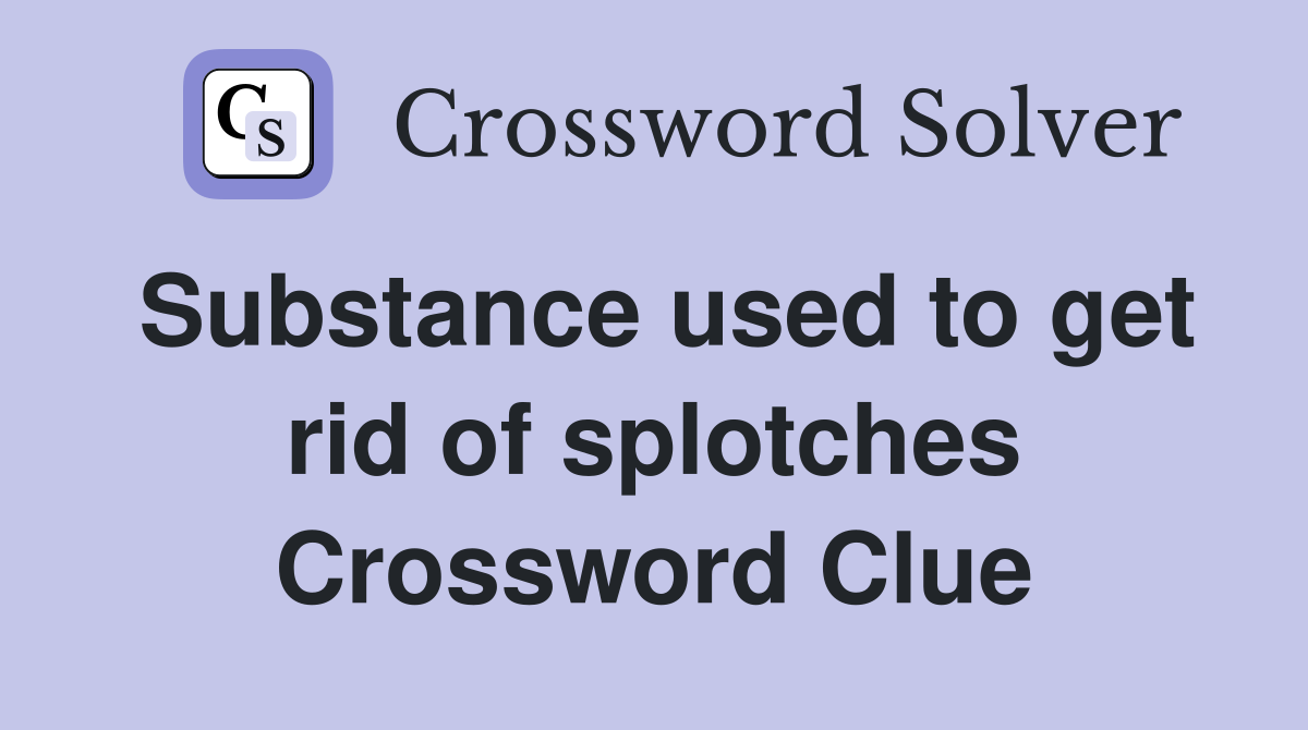 Substance used to get rid of splotches Crossword Clue