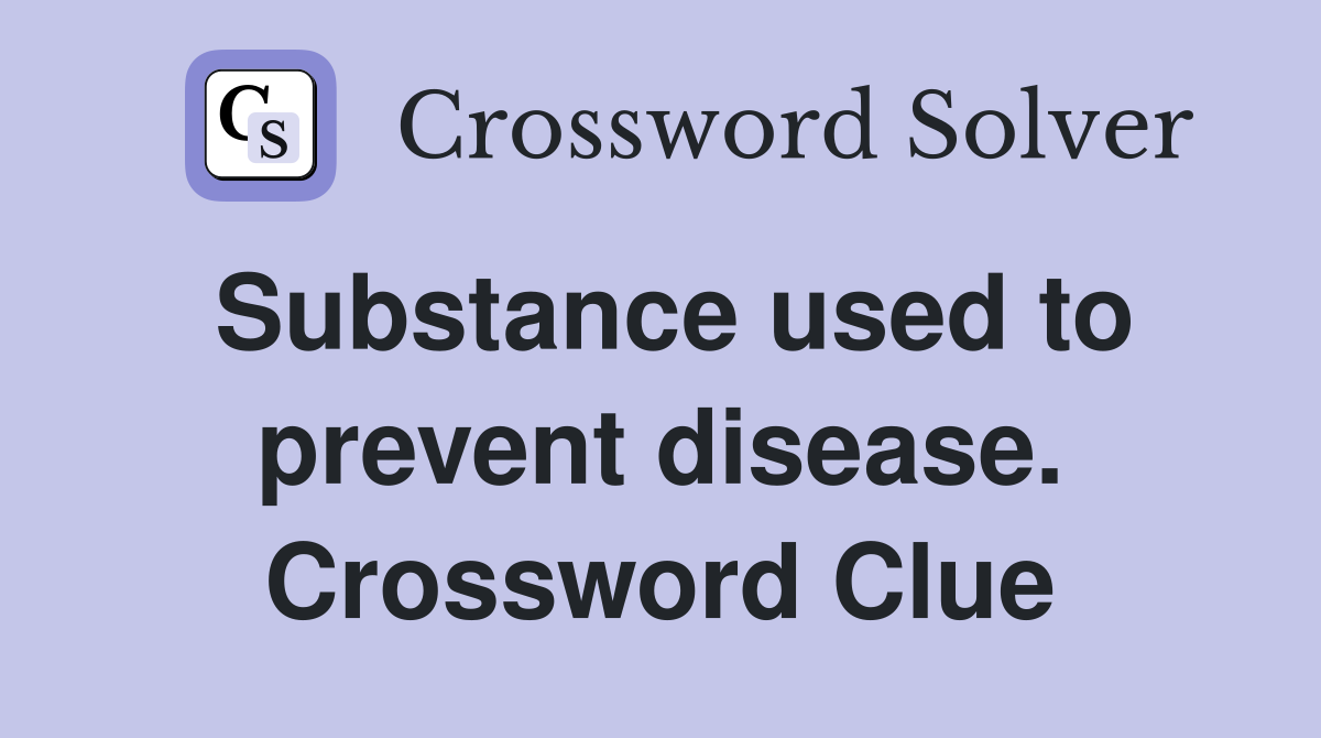 Substance used to prevent disease. Crossword Clue