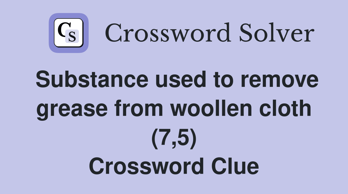 Substance used to remove grease from woollen cloth (7,5) Crossword Clue