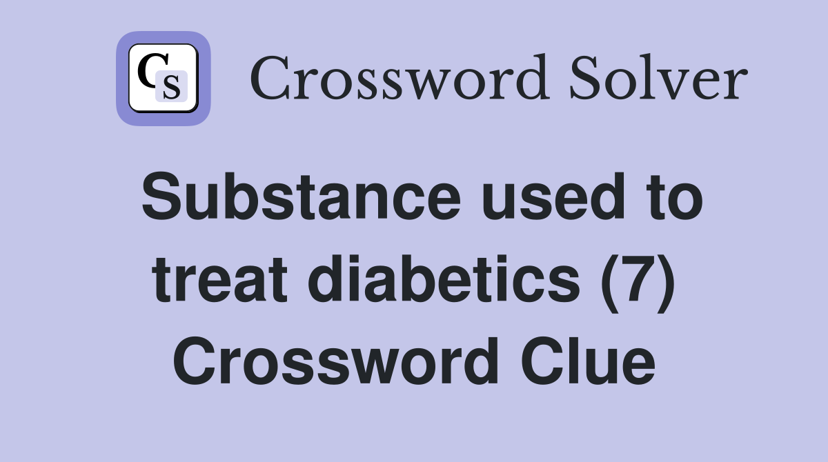 Substance used to treat diabetics (7) Crossword Clue