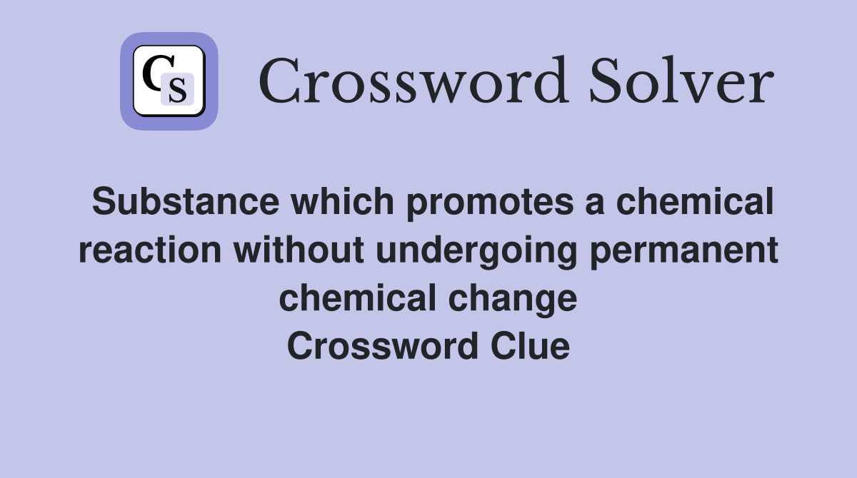 Substance which promotes a chemical reaction without undergoing permanent chemical change Crossword Clue
