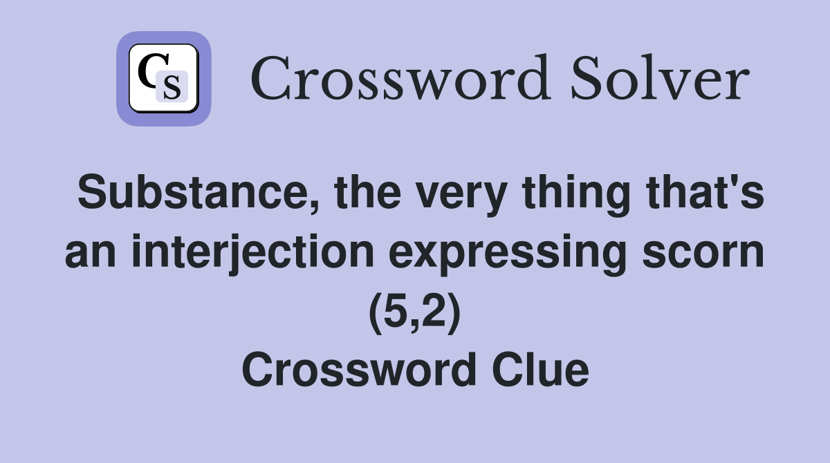 Substance, the very thing that's an interjection expressing scorn (5,2) Crossword Clue