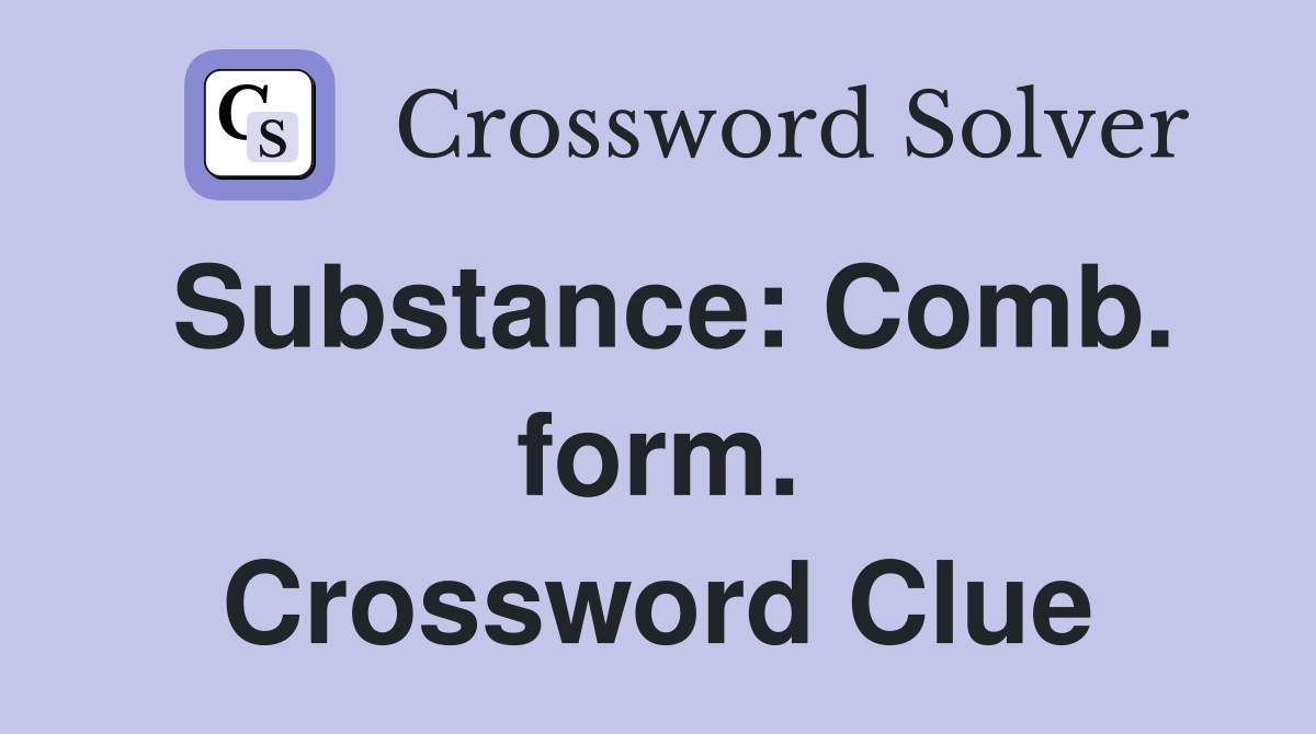 Substance: Comb. form. Crossword Clue