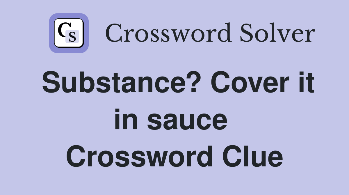 Substance? Cover it in sauce  Crossword Clue