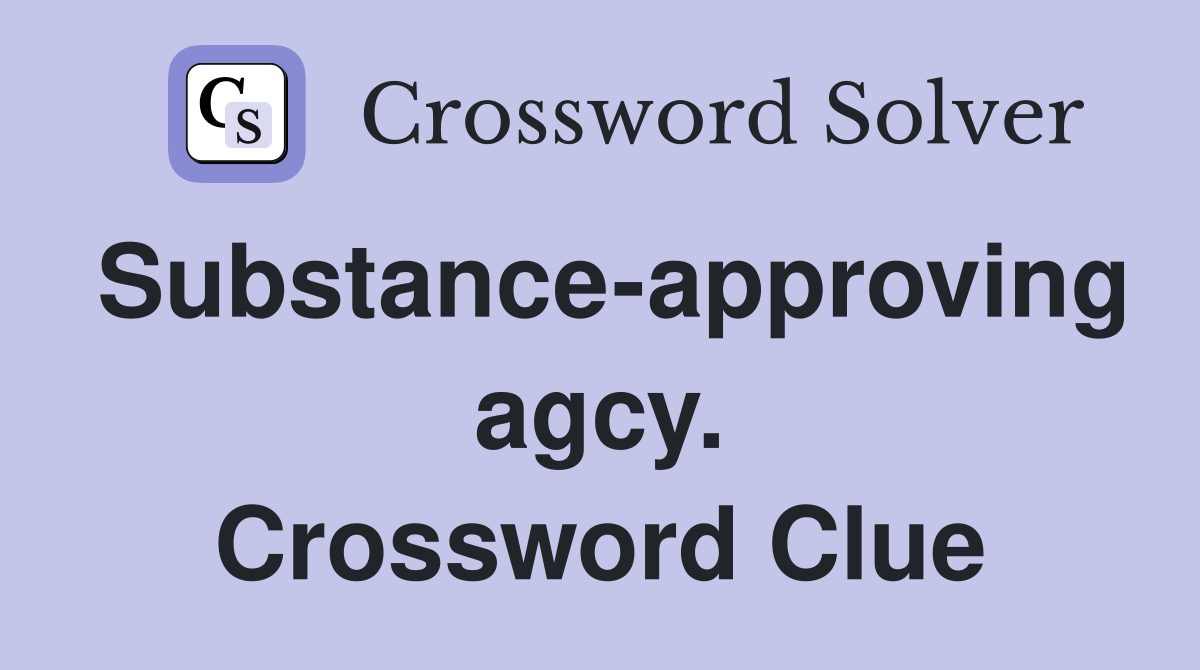Substance-approving agcy. Crossword Clue