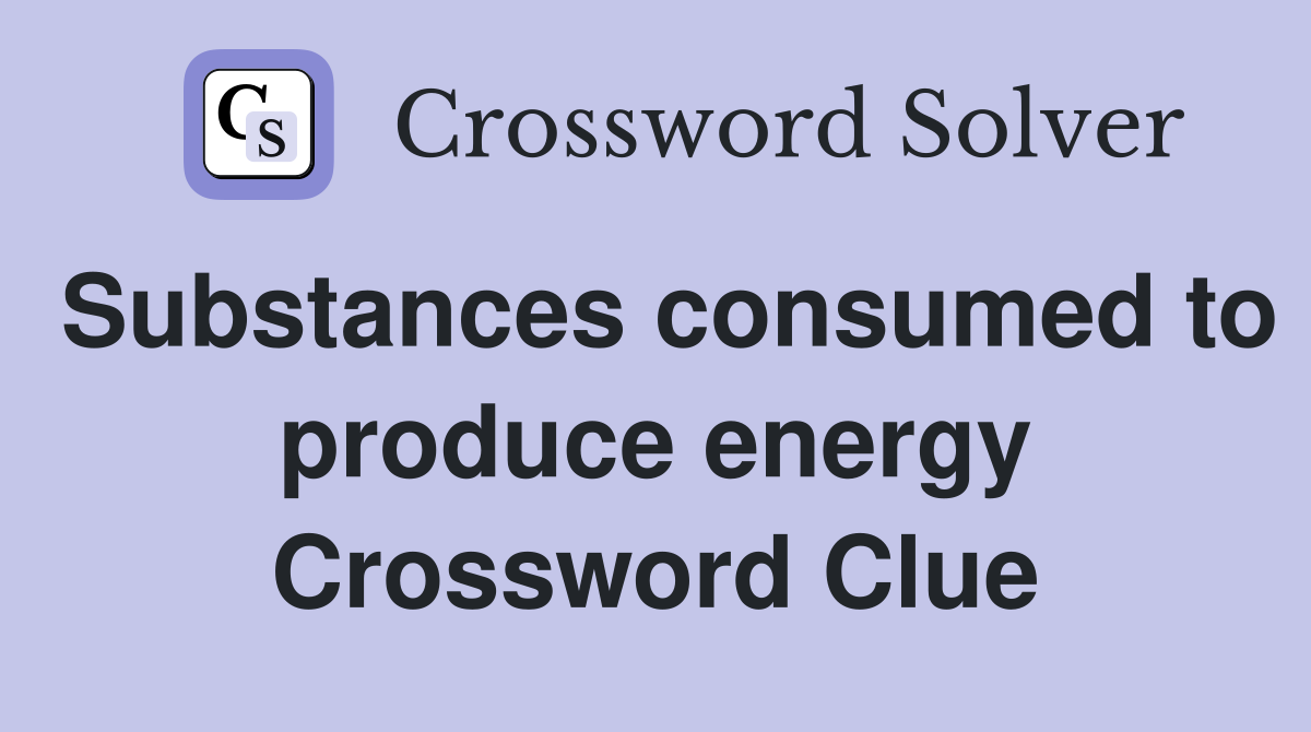 Substances consumed to produce energy Crossword Clue