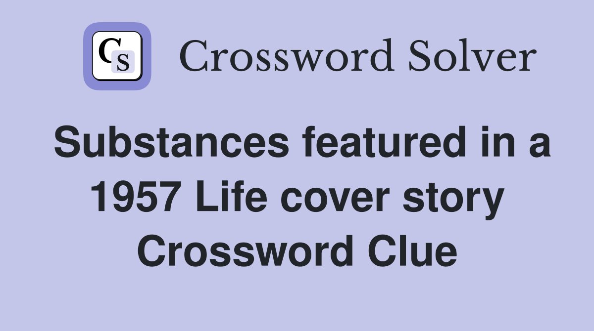 Substances featured in a 1957 Life cover story Crossword Clue