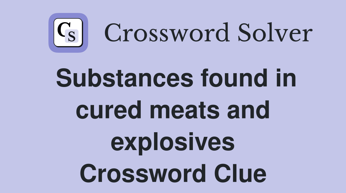 Substances found in cured meats and explosives Crossword Clue