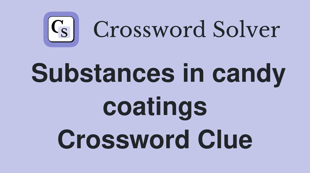 Substances in candy coatings Crossword Clue