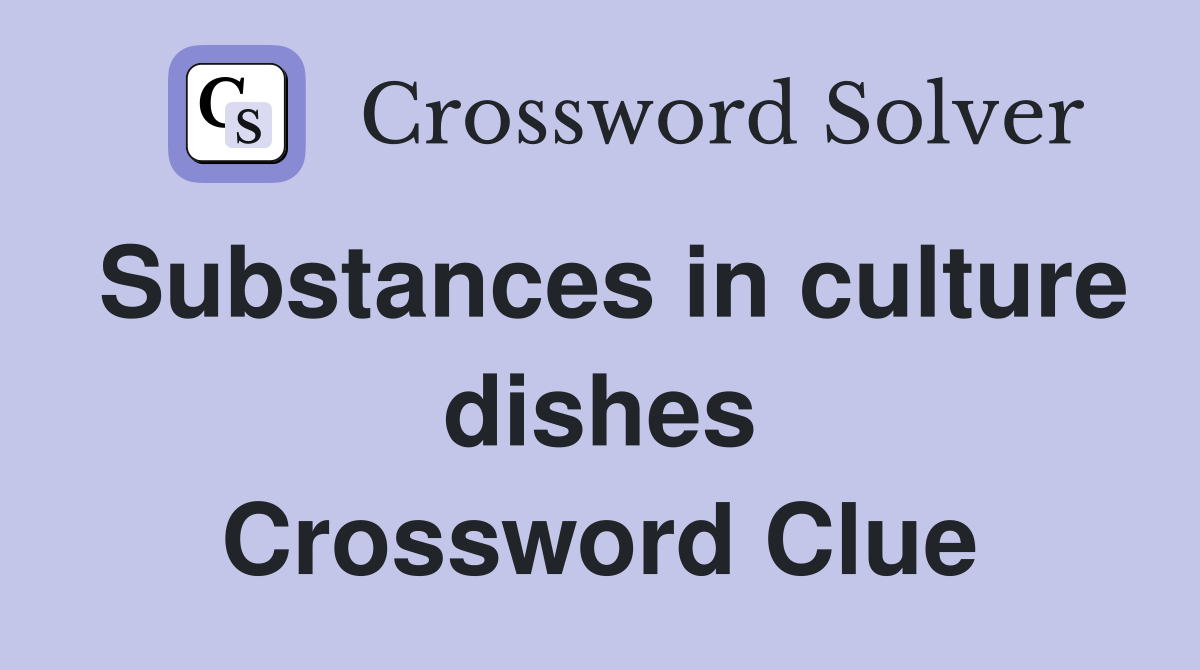 Substances in culture dishes Crossword Clue