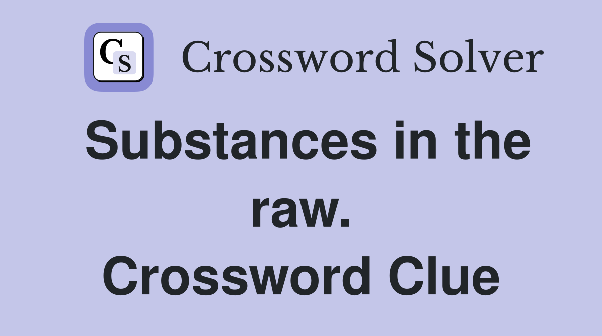 Substances in the raw. Crossword Clue