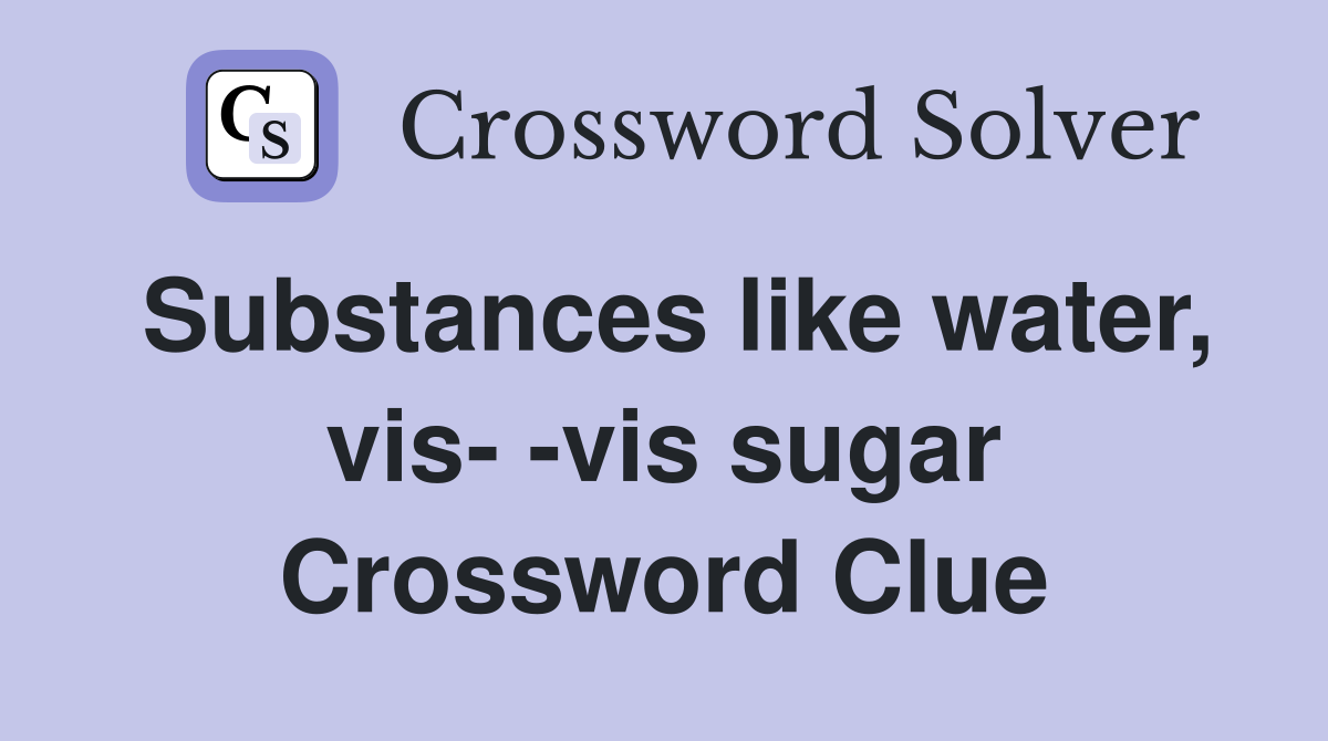 Substances like water, vis- -vis sugar Crossword Clue
