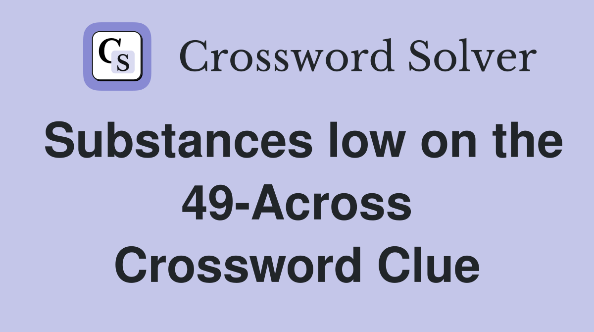 Substances low on the 49-Across Crossword Clue