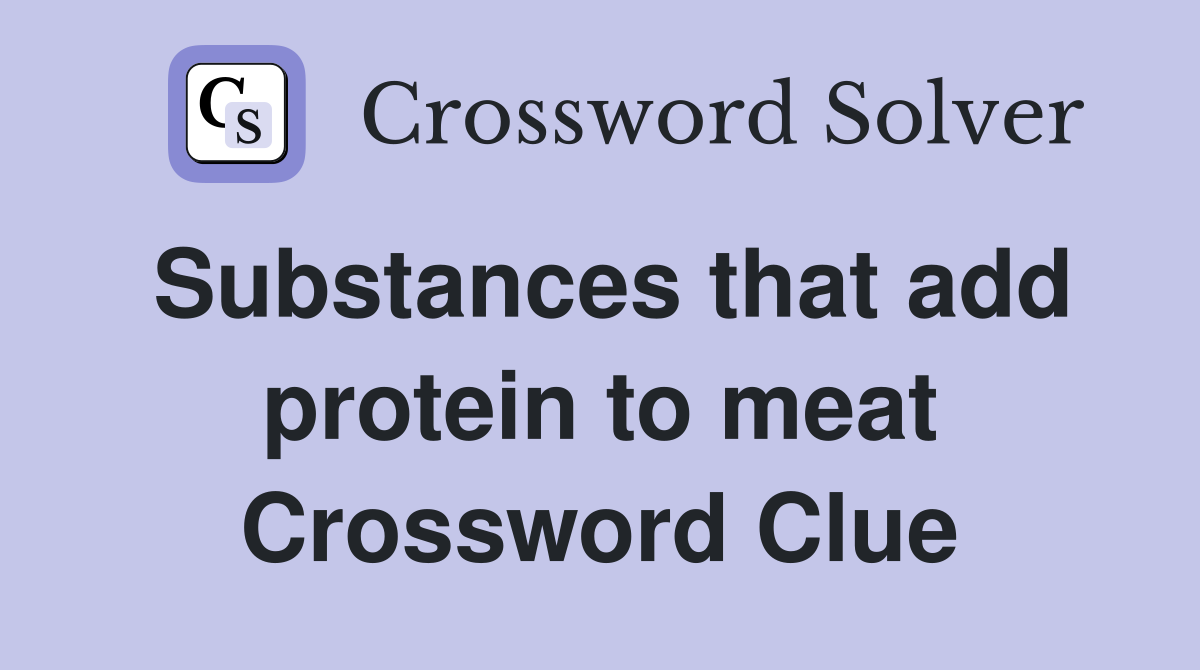 Substances that add protein to meat Crossword Clue
