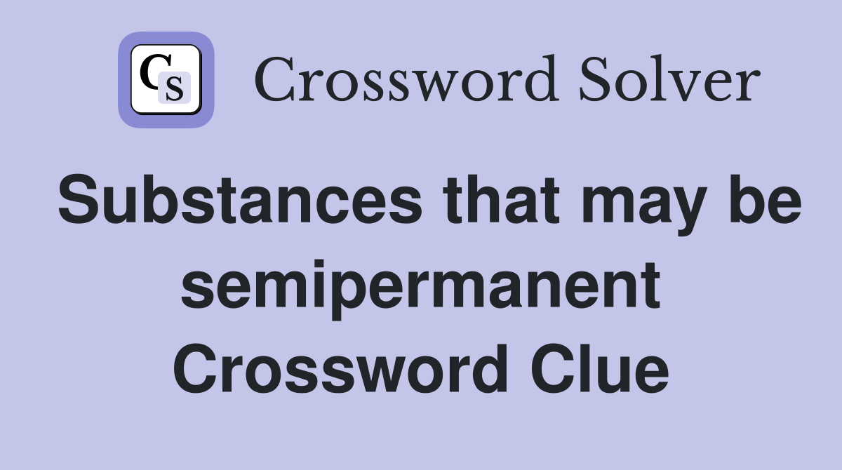Substances that may be semipermanent Crossword Clue