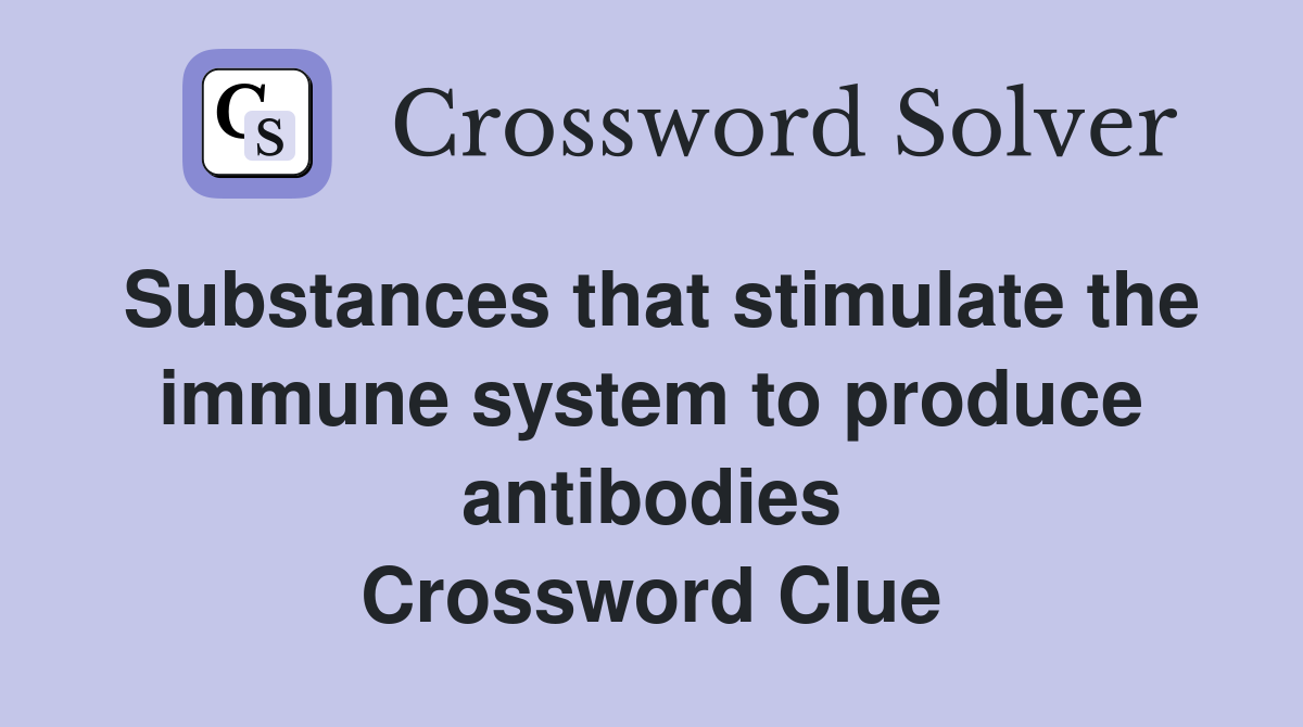Substances that stimulate the immune system to produce antibodies Crossword Clue