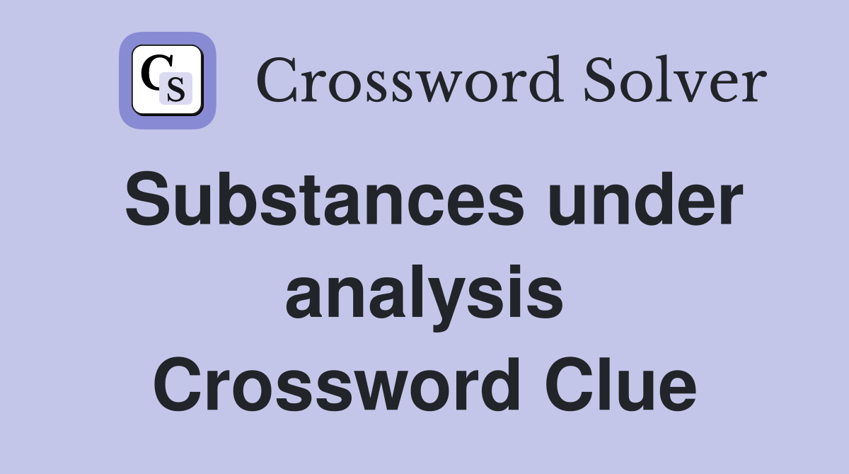 Substances under analysis Crossword Clue