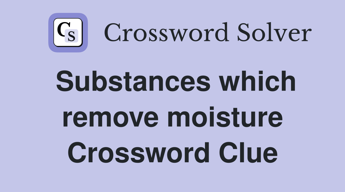 Substances which remove moisture Crossword Clue