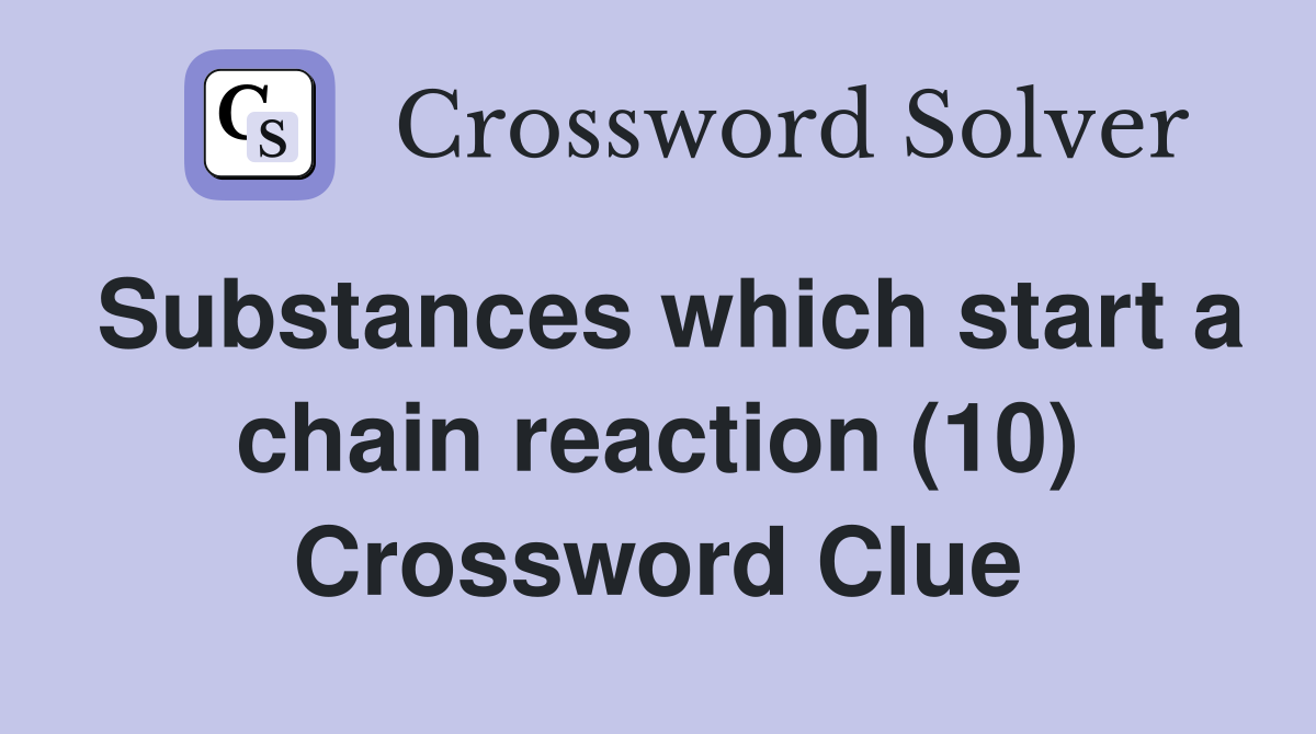 Substances which start a chain reaction (10) Crossword Clue